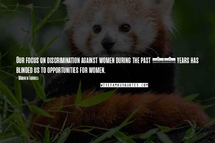 Warren Farrell Quotes: Our focus on discrimination against women during the past 30 years has blinded us to opportunities for women.