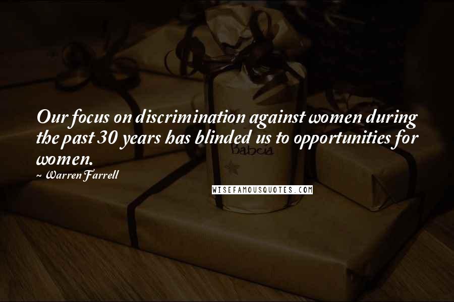 Warren Farrell Quotes: Our focus on discrimination against women during the past 30 years has blinded us to opportunities for women.