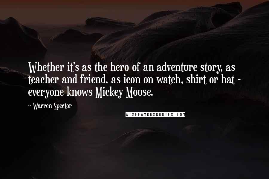 Warren Spector Quotes: Whether it's as the hero of an adventure story, as teacher and friend, as icon on watch, shirt or hat - everyone knows Mickey Mouse.