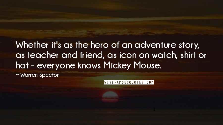 Warren Spector Quotes: Whether it's as the hero of an adventure story, as teacher and friend, as icon on watch, shirt or hat - everyone knows Mickey Mouse.