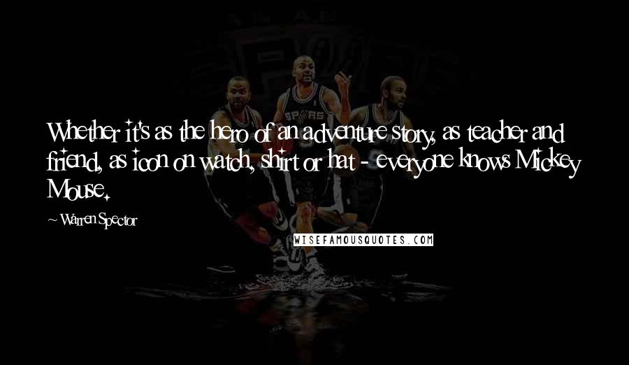 Warren Spector Quotes: Whether it's as the hero of an adventure story, as teacher and friend, as icon on watch, shirt or hat - everyone knows Mickey Mouse.