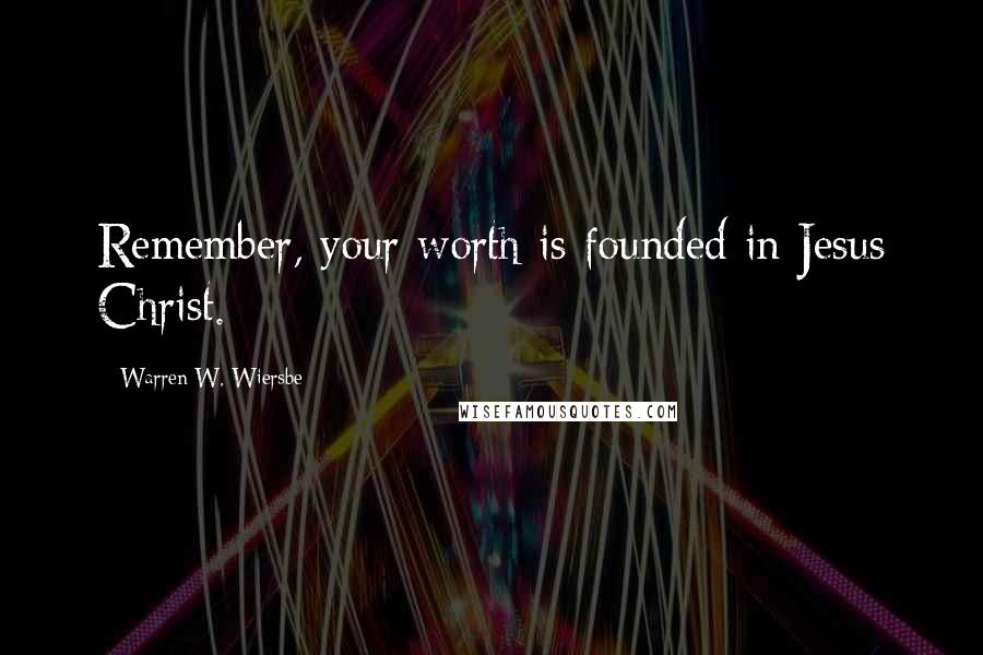 Warren W. Wiersbe Quotes: Remember, your worth is founded in Jesus Christ.