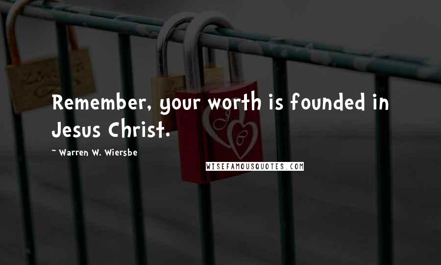 Warren W. Wiersbe Quotes: Remember, your worth is founded in Jesus Christ.