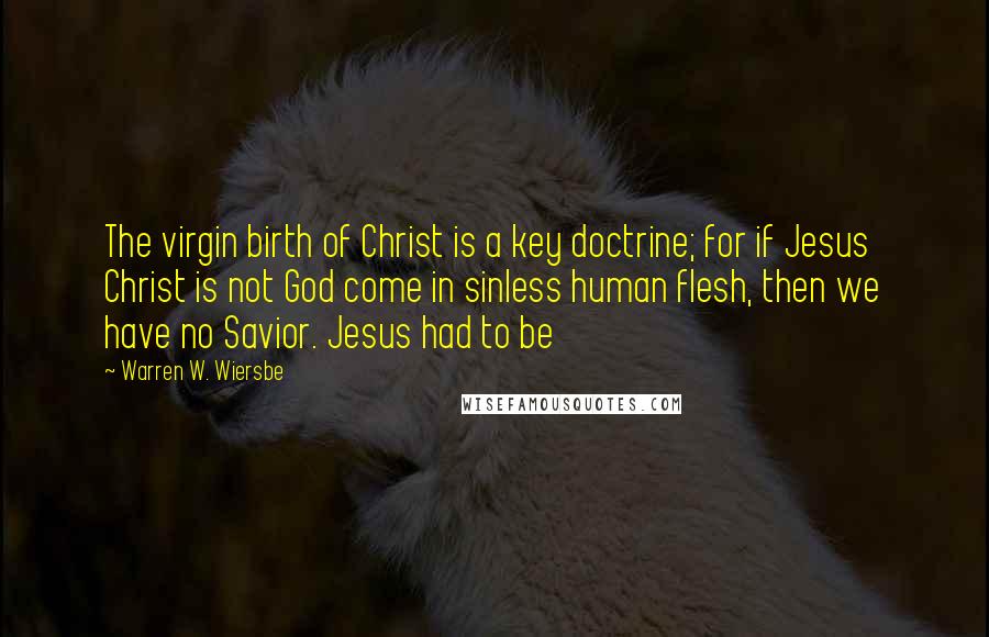 Warren W. Wiersbe Quotes: The virgin birth of Christ is a key doctrine; for if Jesus Christ is not God come in sinless human flesh, then we have no Savior. Jesus had to be