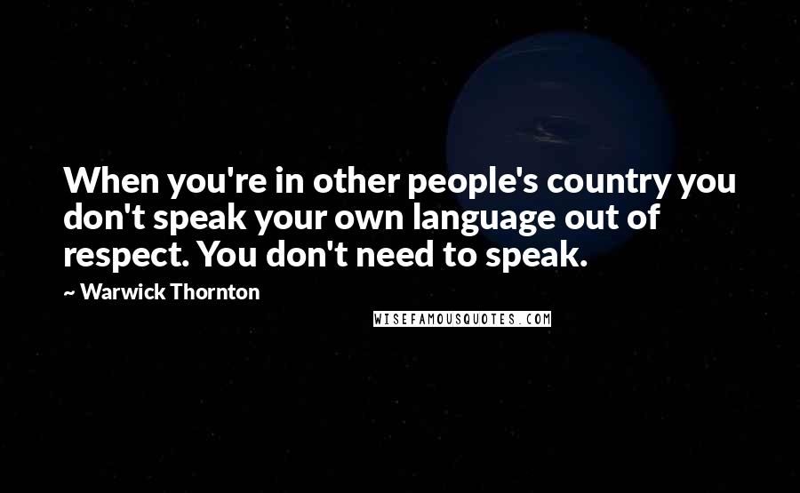 Warwick Thornton Quotes: When you're in other people's country you don't speak your own language out of respect. You don't need to speak.