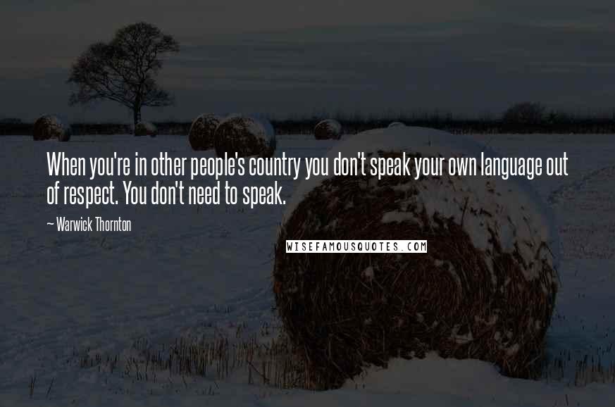 Warwick Thornton Quotes: When you're in other people's country you don't speak your own language out of respect. You don't need to speak.