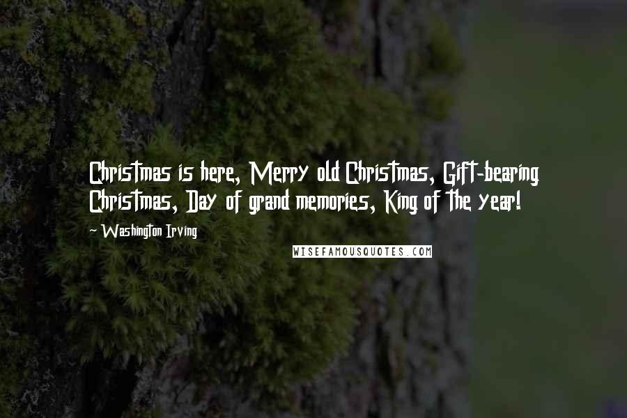 Washington Irving Quotes: Christmas is here, Merry old Christmas, Gift-bearing Christmas, Day of grand memories, King of the year!