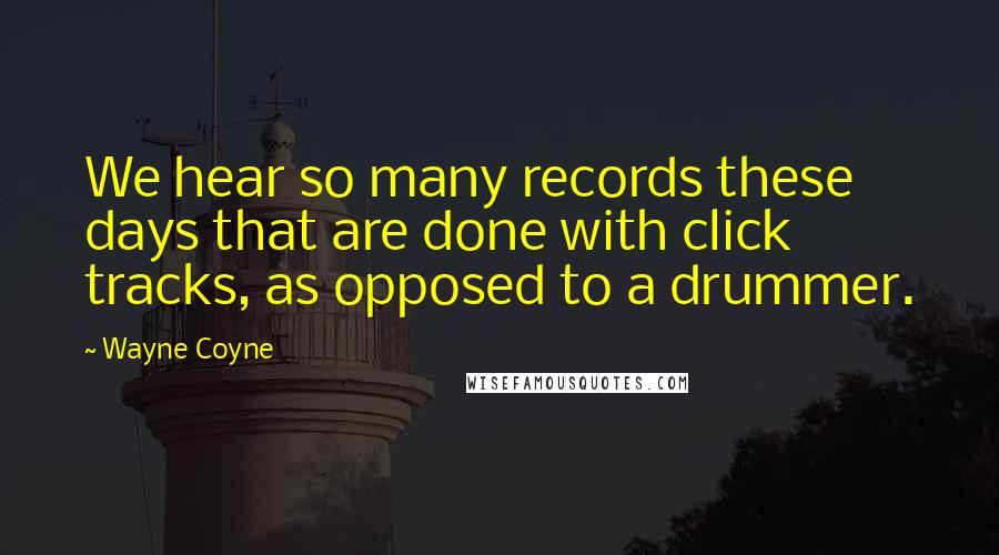 Wayne Coyne Quotes: We hear so many records these days that are done with click tracks, as opposed to a drummer.