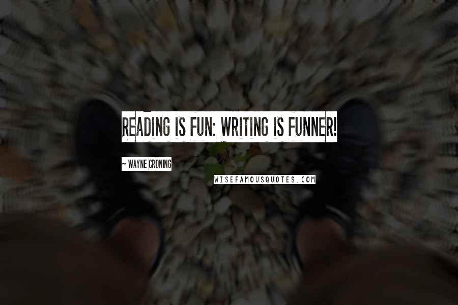 Wayne Croning Quotes: Reading is fun: Writing is funner!