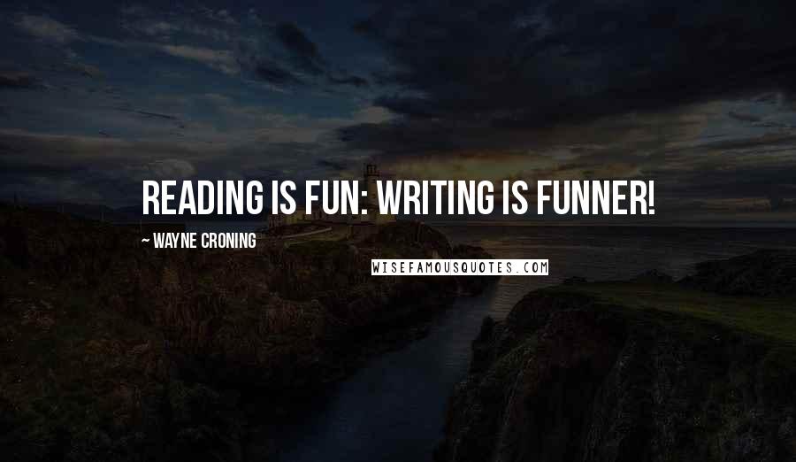 Wayne Croning Quotes: Reading is fun: Writing is funner!