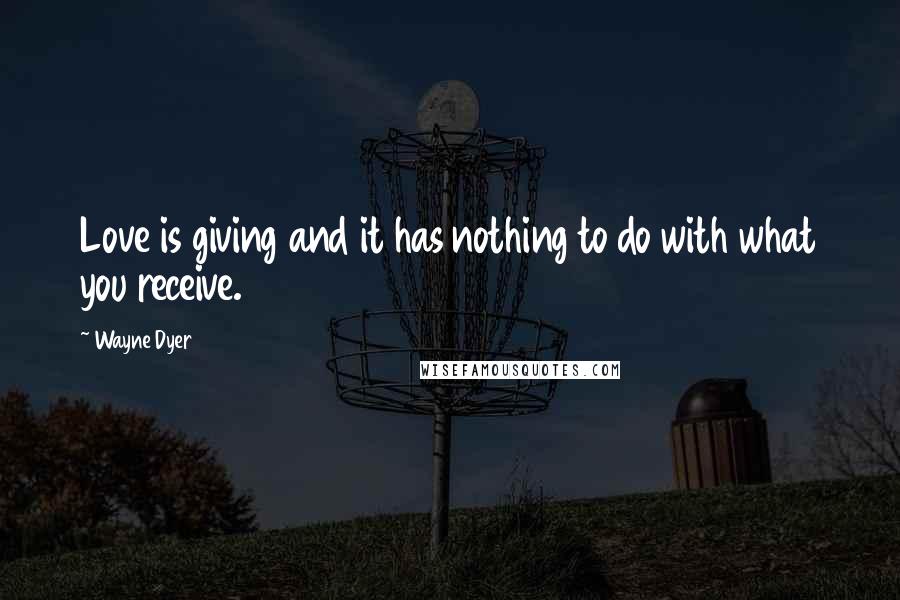 Wayne Dyer Quotes: Love is giving and it has nothing to do with what you receive.