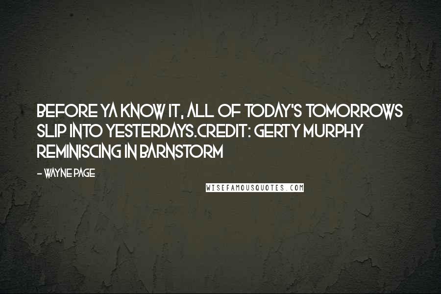 Wayne Page Quotes: Before ya know it, all of today's tomorrows slip into yesterdays.Credit: Gerty Murphy reminiscing in Barnstorm