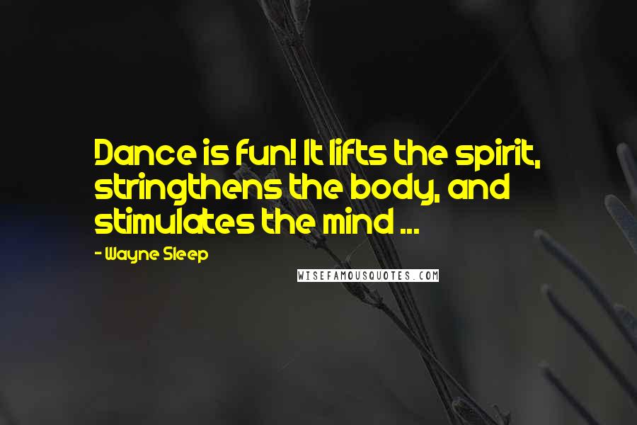 Wayne Sleep Quotes: Dance is fun! It lifts the spirit, stringthens the body, and stimulates the mind ...