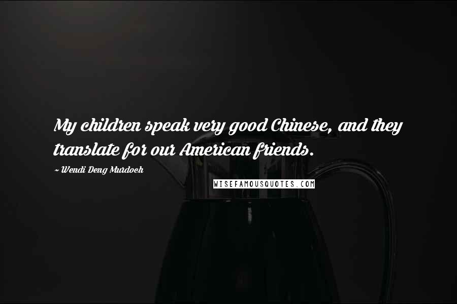 Wendi Deng Murdoch Quotes: My children speak very good Chinese, and they translate for our American friends.