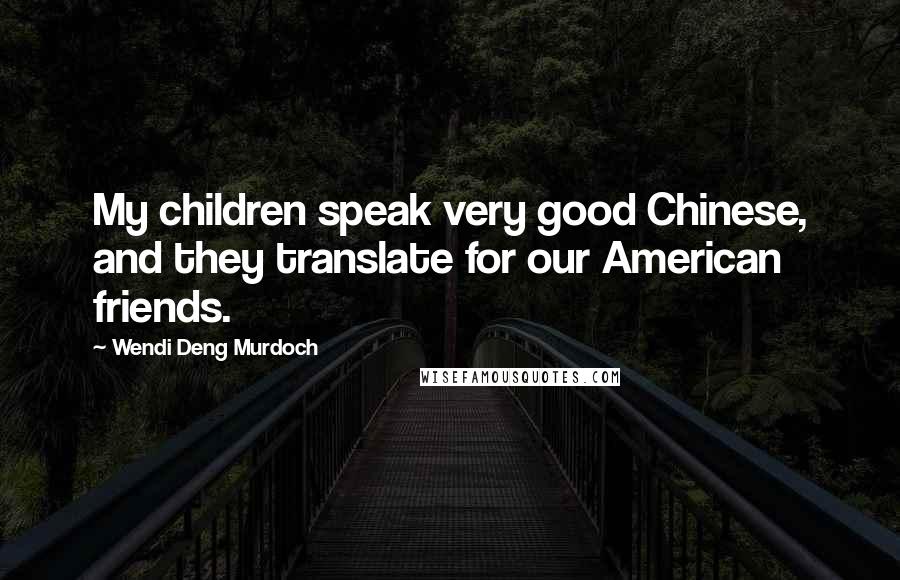 Wendi Deng Murdoch Quotes: My children speak very good Chinese, and they translate for our American friends.