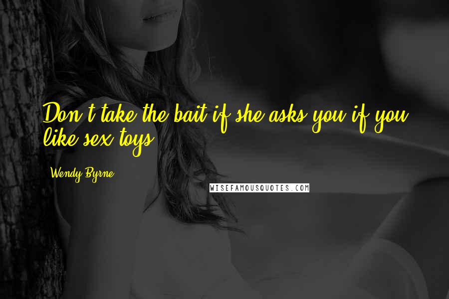 Wendy Byrne Quotes: Don't take the bait if she asks you if you like sex toys.