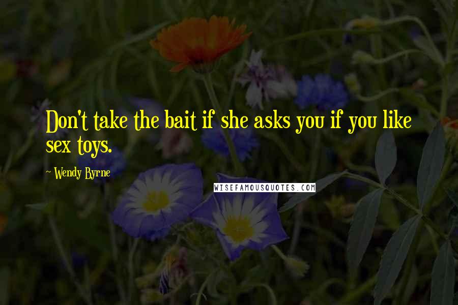 Wendy Byrne Quotes: Don't take the bait if she asks you if you like sex toys.