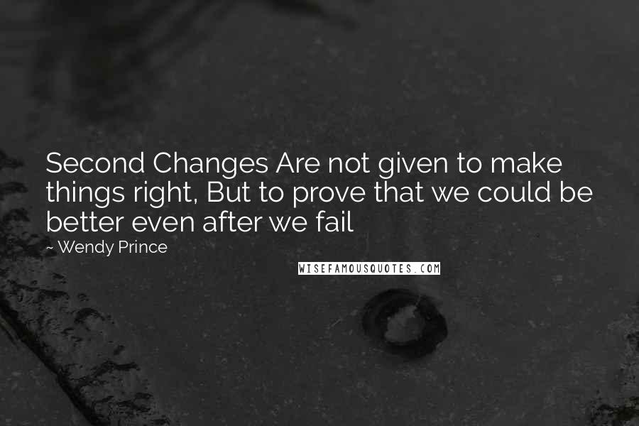 Wendy Prince Quotes: Second Changes Are not given to make things right, But to prove that we could be better even after we fail