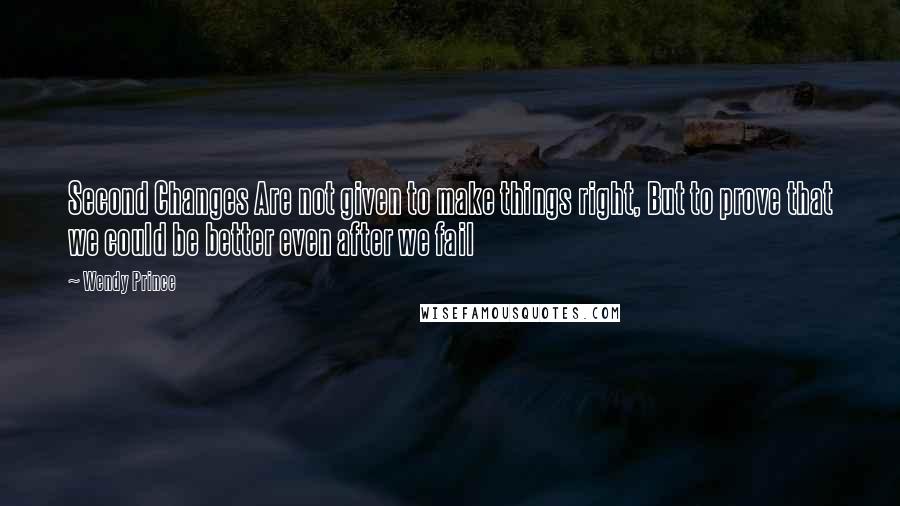 Wendy Prince Quotes: Second Changes Are not given to make things right, But to prove that we could be better even after we fail