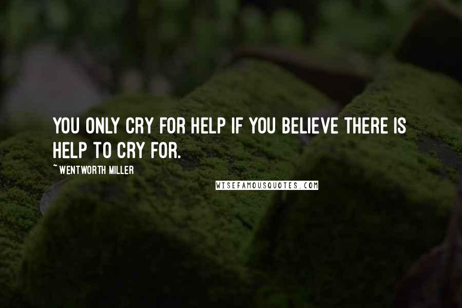 Wentworth Miller Quotes: You only cry for help if you believe there is help to cry for.