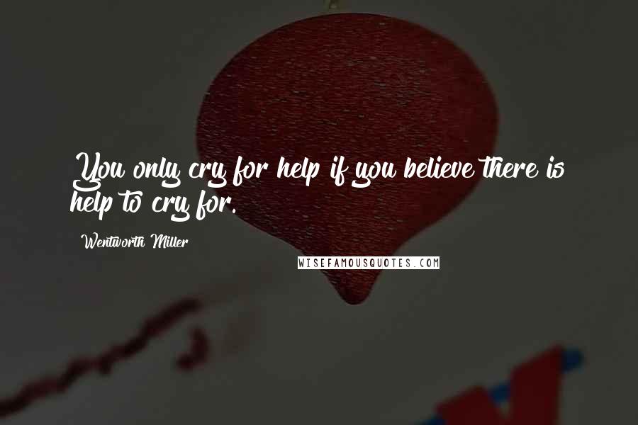 Wentworth Miller Quotes: You only cry for help if you believe there is help to cry for.