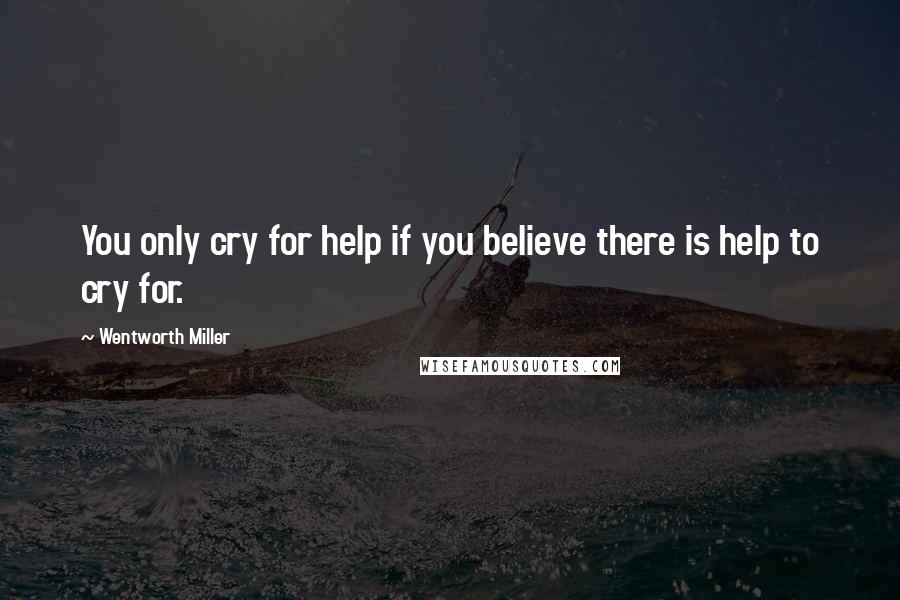 Wentworth Miller Quotes: You only cry for help if you believe there is help to cry for.