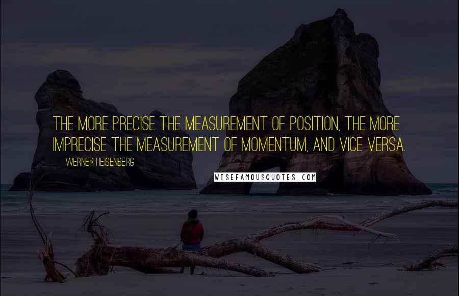 Werner Heisenberg Quotes: The more precise the measurement of position, the more imprecise the measurement of momentum, and vice versa.