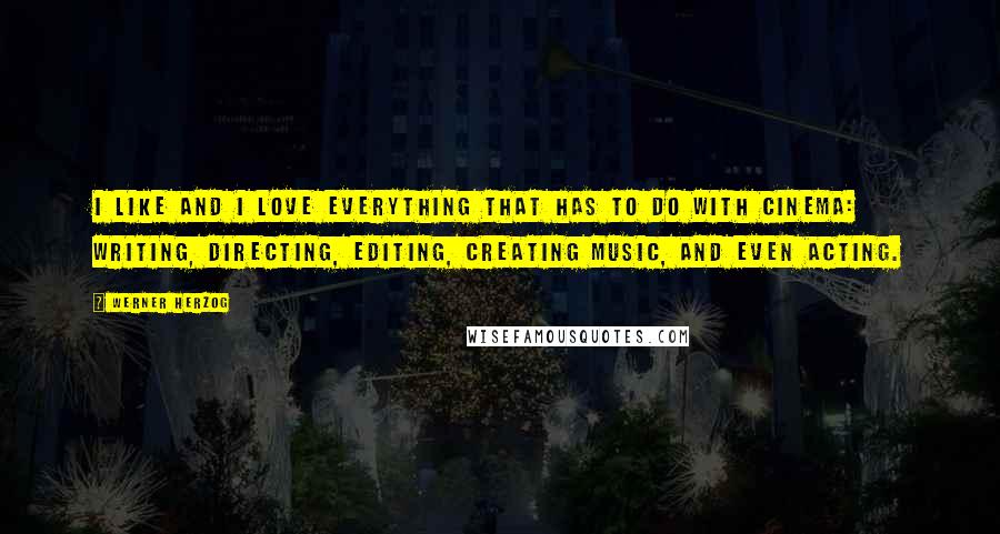 Werner Herzog Quotes: I like and I love everything that has to do with cinema: writing, directing, editing, creating music, and even acting.