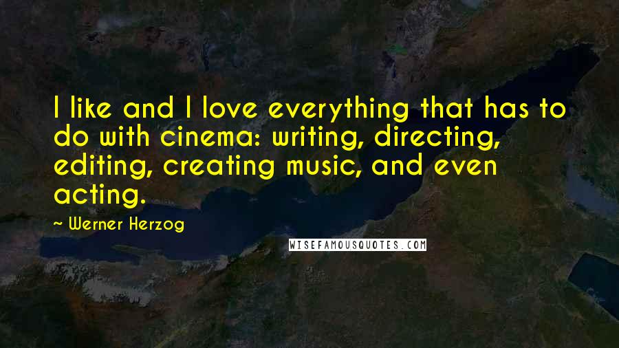 Werner Herzog Quotes: I like and I love everything that has to do with cinema: writing, directing, editing, creating music, and even acting.