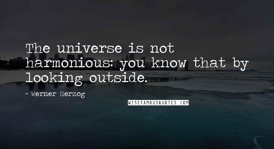 Werner Herzog Quotes: The universe is not harmonious: you know that by looking outside.