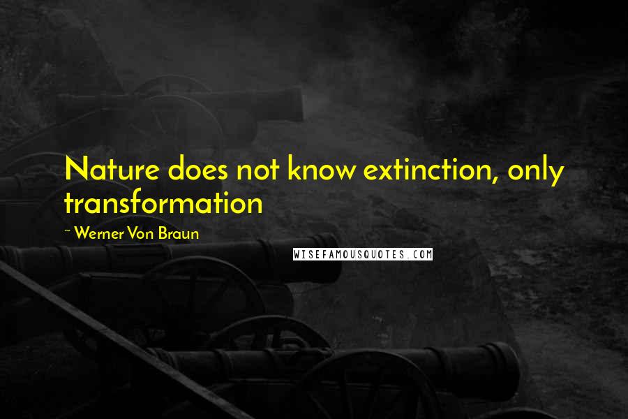 Werner Von Braun Quotes: Nature does not know extinction, only transformation