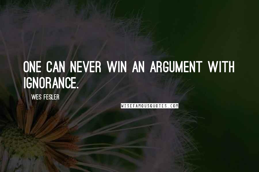 Wes Fesler Quotes: One can never win an argument with ignorance.