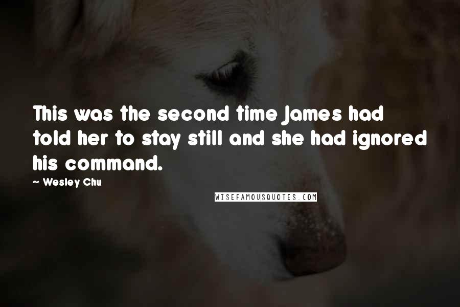 Wesley Chu Quotes: This was the second time James had told her to stay still and she had ignored his command.