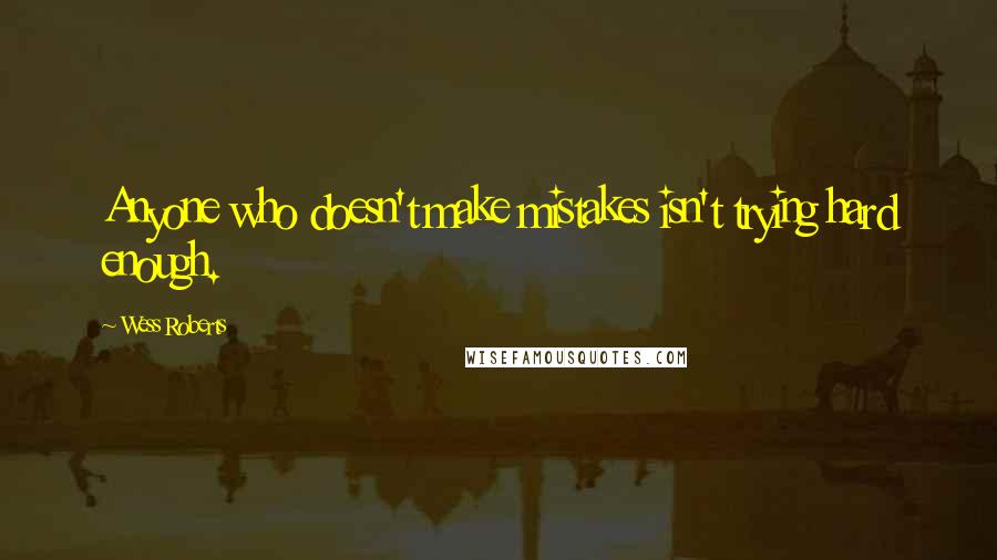 Wess Roberts Quotes: Anyone who doesn't make mistakes isn't trying hard enough.