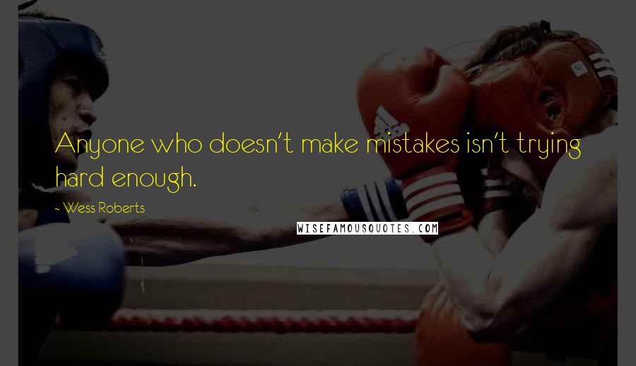 Wess Roberts Quotes: Anyone who doesn't make mistakes isn't trying hard enough.