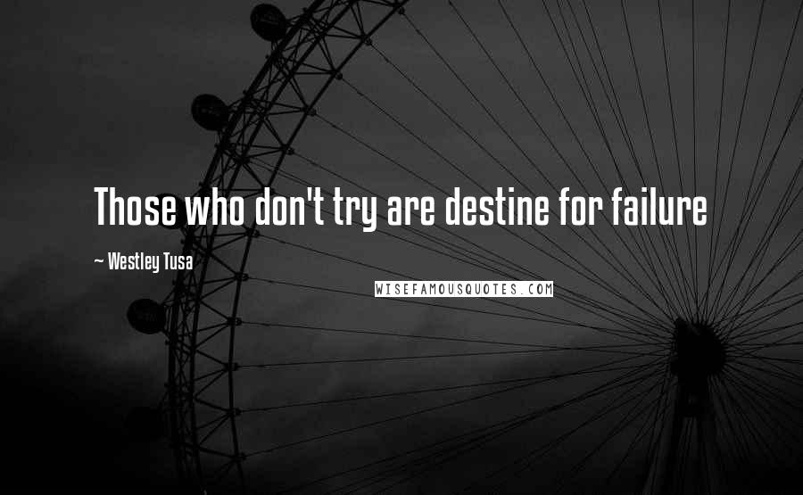 Westley Tusa Quotes: Those who don't try are destine for failure