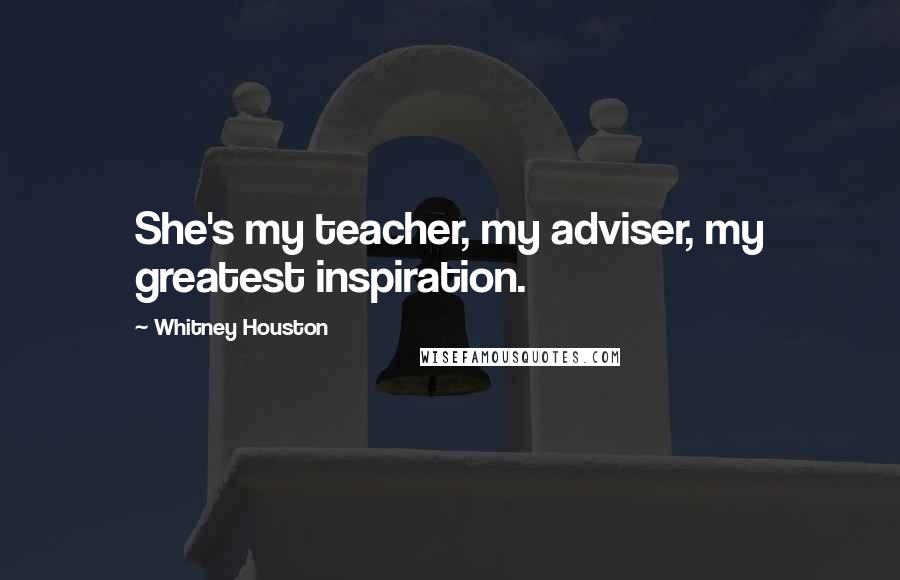 Whitney Houston Quotes: She's my teacher, my adviser, my greatest inspiration.