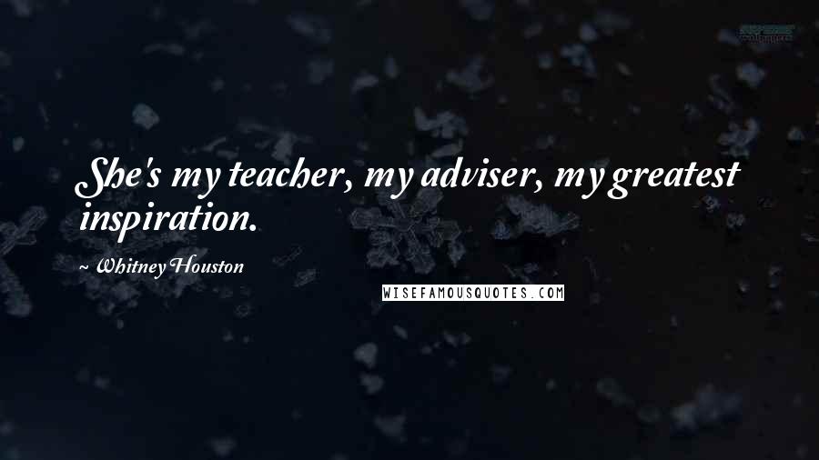 Whitney Houston Quotes: She's my teacher, my adviser, my greatest inspiration.