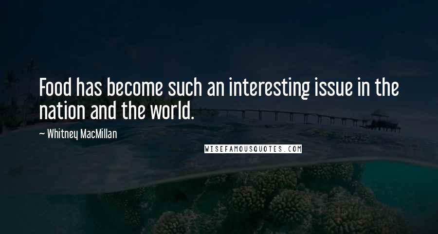 Whitney MacMillan Quotes: Food has become such an interesting issue in the nation and the world.