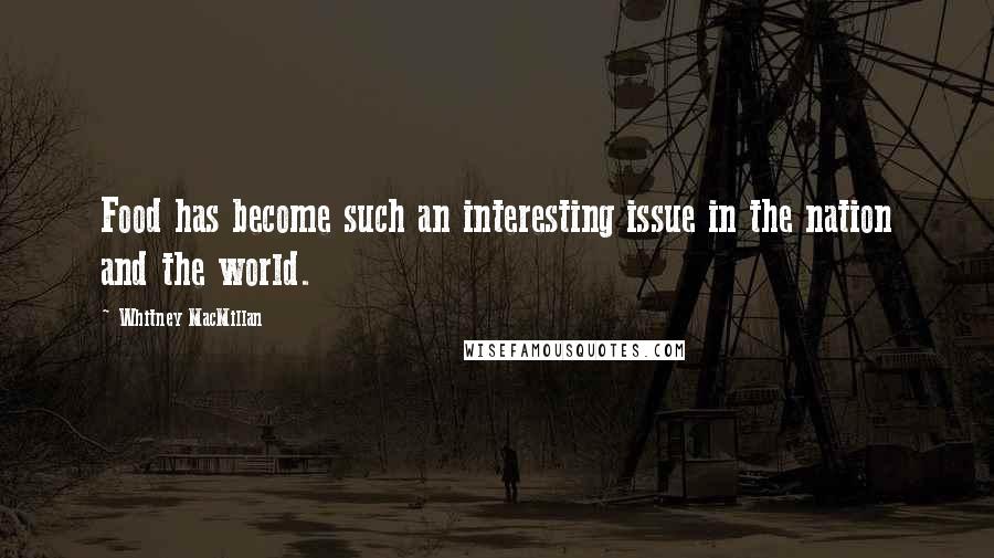 Whitney MacMillan Quotes: Food has become such an interesting issue in the nation and the world.