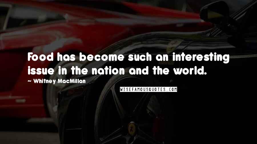 Whitney MacMillan Quotes: Food has become such an interesting issue in the nation and the world.