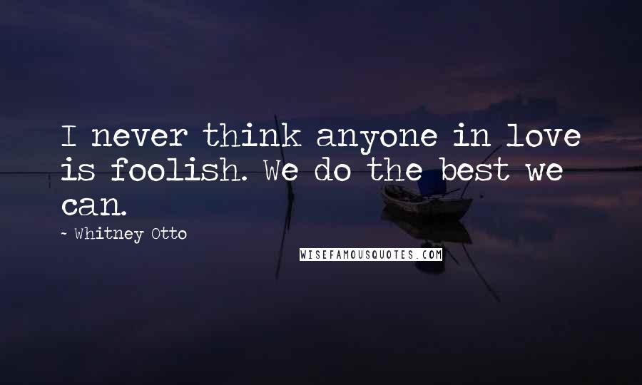 Whitney Otto Quotes: I never think anyone in love is foolish. We do the best we can.