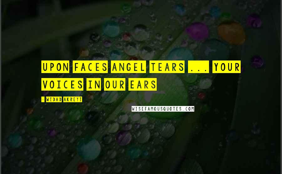 Widad Akreyi Quotes: UPON FACES ANGEL TEARS ... YOUR VOICES IN OUR EARS