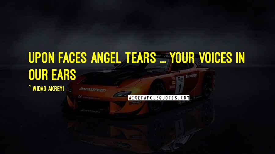 Widad Akreyi Quotes: UPON FACES ANGEL TEARS ... YOUR VOICES IN OUR EARS