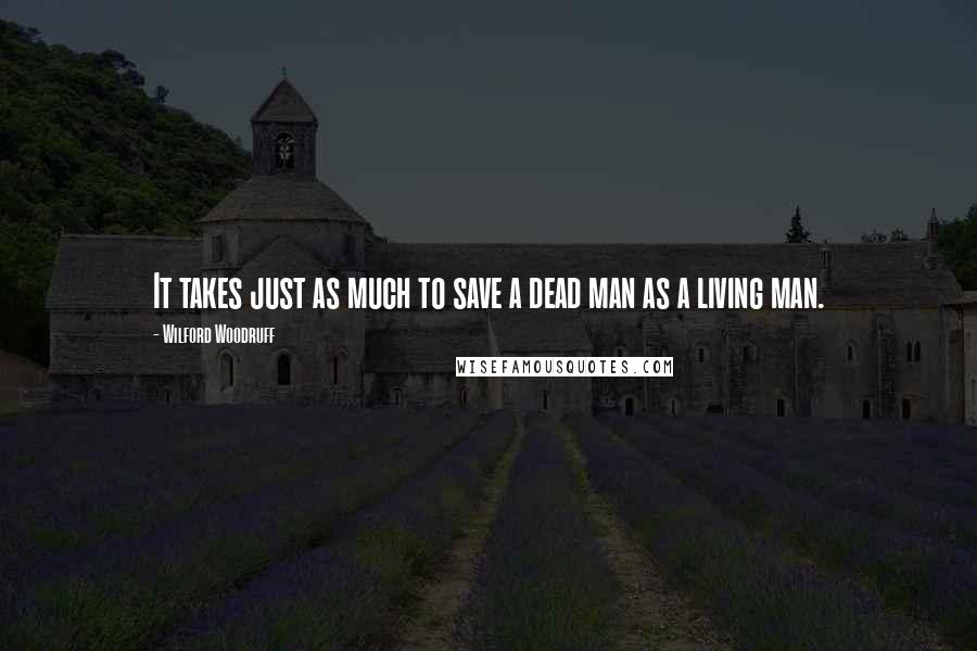 Wilford Woodruff Quotes: It takes just as much to save a dead man as a living man.