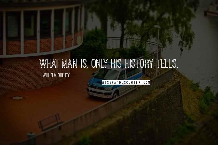 Wilhelm Dilthey Quotes: What man is, only his history tells.