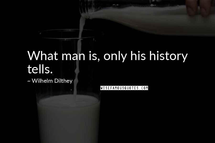 Wilhelm Dilthey Quotes: What man is, only his history tells.