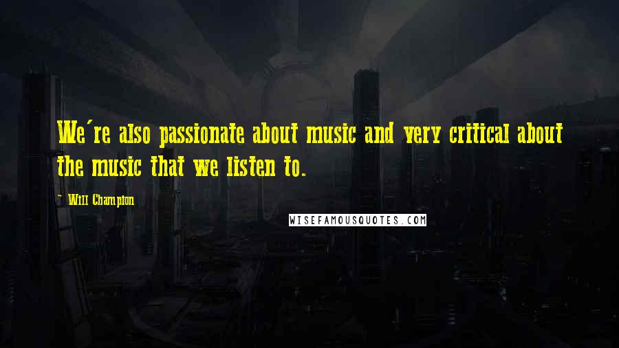 Will Champion Quotes: We're also passionate about music and very critical about the music that we listen to.