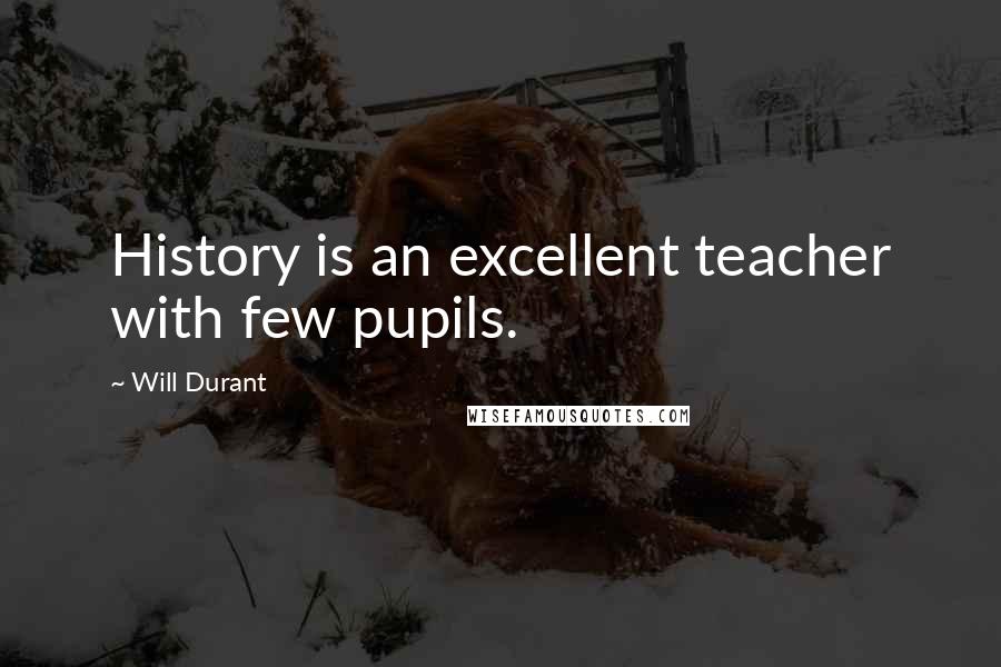 Will Durant Quotes: History is an excellent teacher with few pupils.