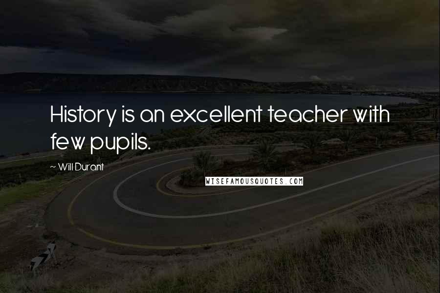 Will Durant Quotes: History is an excellent teacher with few pupils.